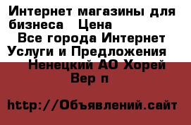 	Интернет магазины для бизнеса › Цена ­ 5000-10000 - Все города Интернет » Услуги и Предложения   . Ненецкий АО,Хорей-Вер п.
